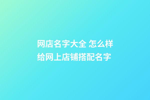 网店名字大全 怎么样给网上店铺搭配名字-第1张-店铺起名-玄机派